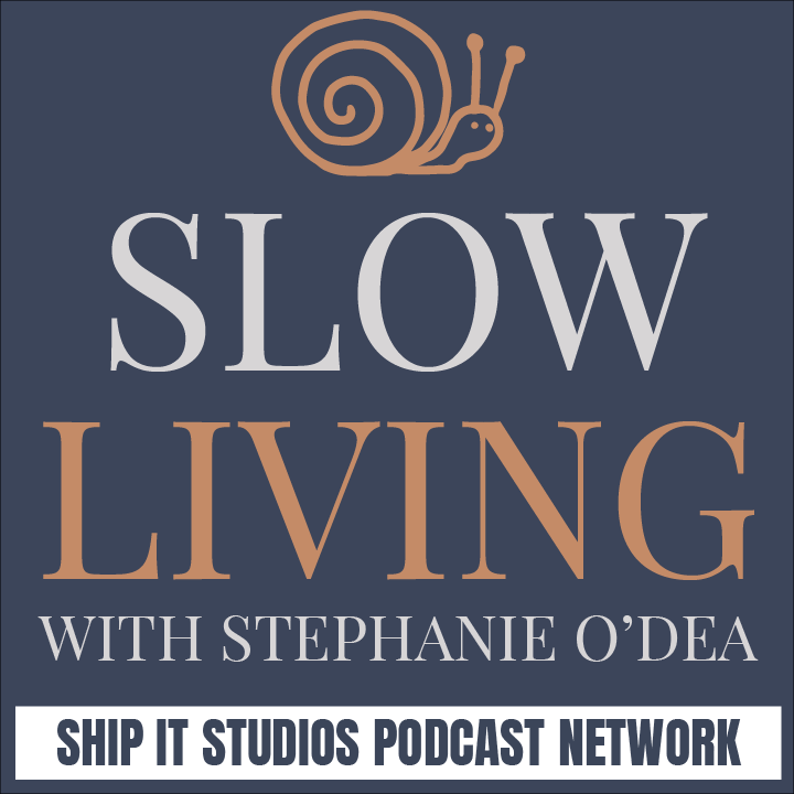 Slow Living with Stephanie O'Dea. Ship It Studios Podcast Network.